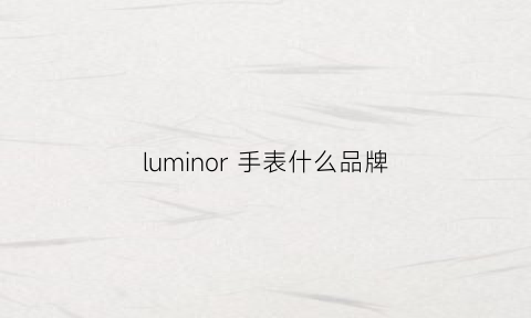 luminor手表什么品牌(luminous手表品牌)